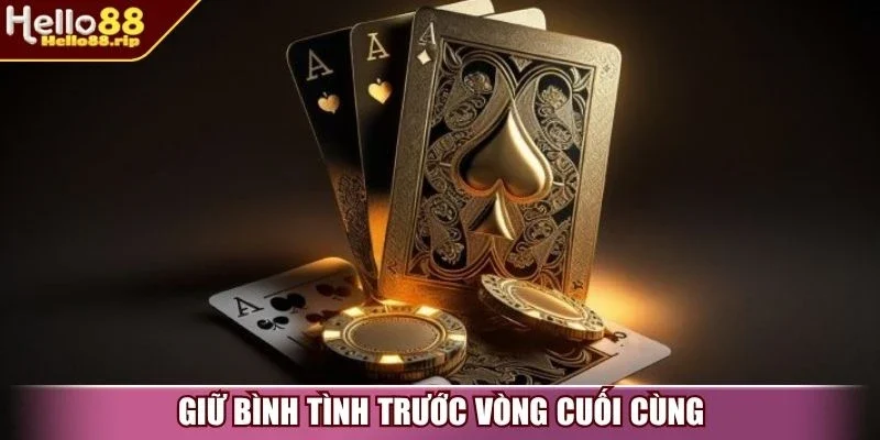 Giữ bình tình trước vòng cuối cùng