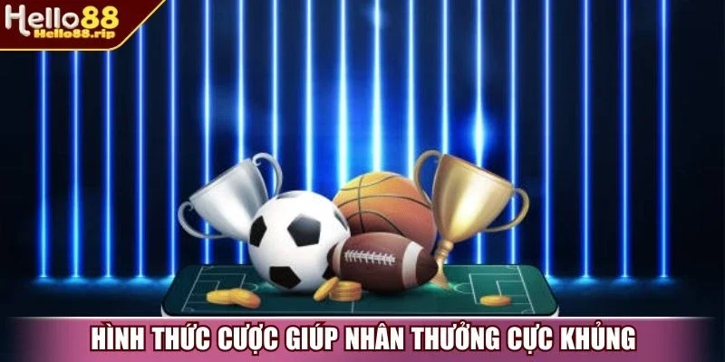 Hình thức cược giúp nhân thưởng cực khủng